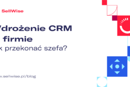 jak przekonac szefa do wdrożenia crm